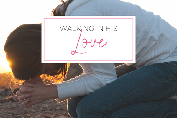 An image of a women kneeling to pray with a text overlay "Walking in his Love"